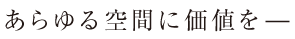 あらゆる空間に価値を