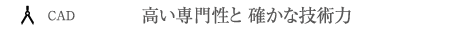 高い専門性と 確かな技術力